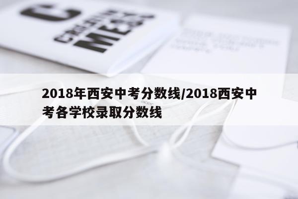 2018年西安中考分数线/2018西安中考各学校录取分数线