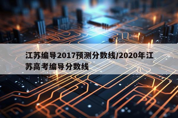 江苏编导2017预测分数线/2020年江苏高考编导分数线