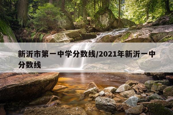 新沂市第一中学分数线/2021年新沂一中分数线