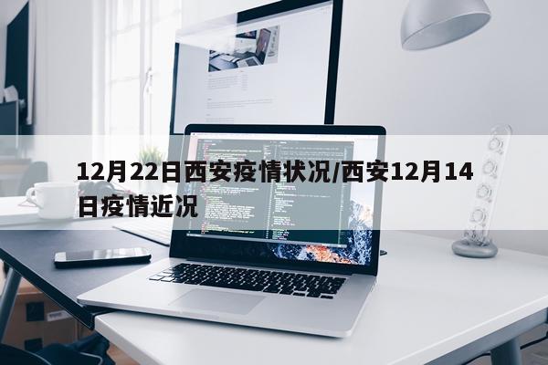 12月22日西安疫情状况/西安12月14日疫情近况