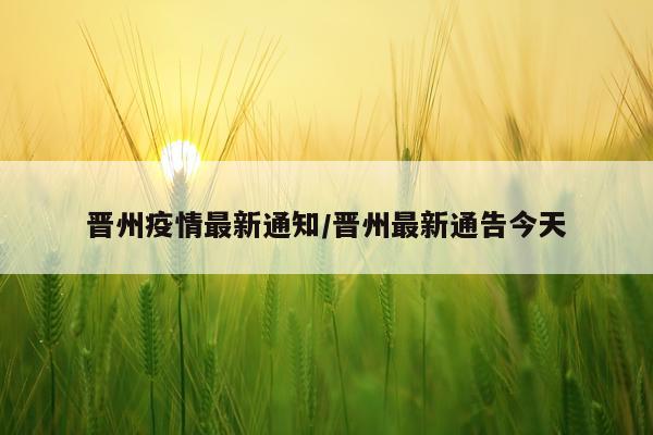 晋州疫情最新通知/晋州最新通告今天