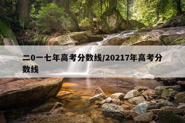 二0一七年高考分数线/20217年高考分数线