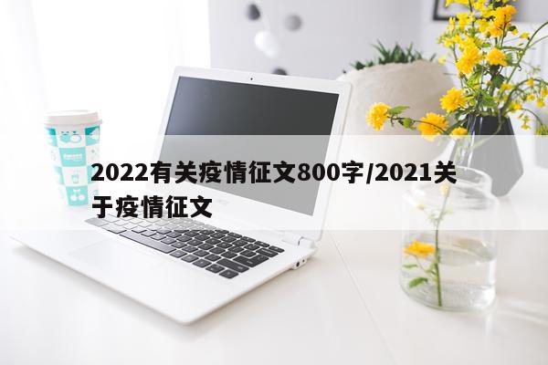 2022有关疫情征文800字/2021关于疫情征文