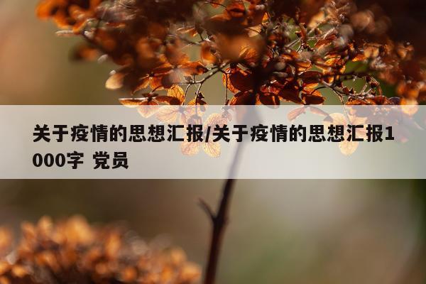 关于疫情的思想汇报/关于疫情的思想汇报1000字 党员