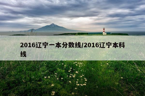 2016辽宁一本分数线/2016辽宁本科线