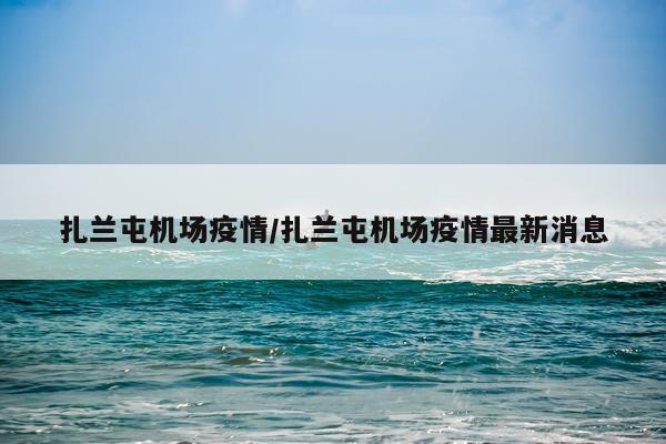 扎兰屯机场疫情/扎兰屯机场疫情最新消息