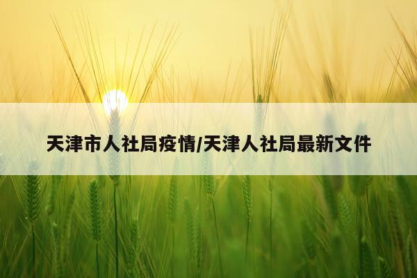 天津市人社局疫情/天津人社局最新文件