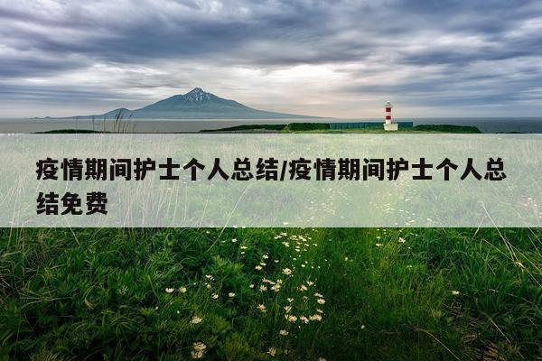 疫情期间护士个人总结/疫情期间护士个人总结免费