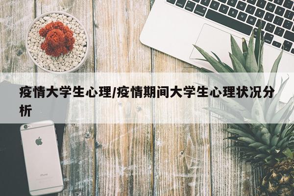 疫情大学生心理/疫情期间大学生心理状况分析