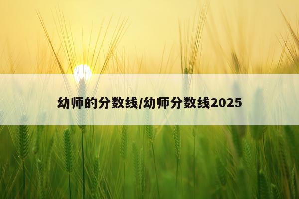 幼师的分数线/幼师分数线2025