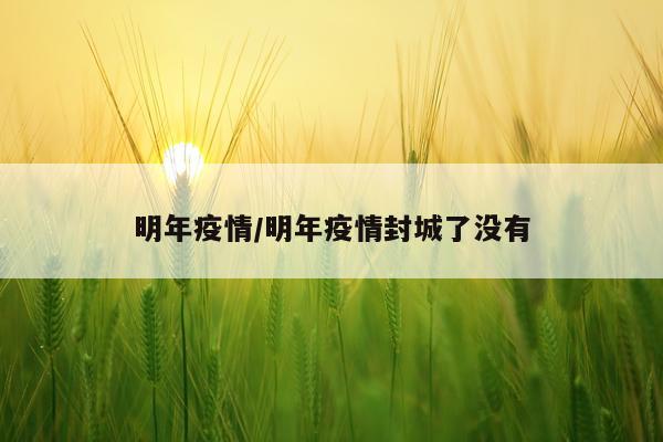 明年疫情/明年疫情封城了没有