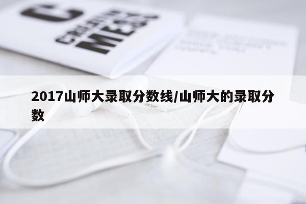 2017山师大录取分数线/山师大的录取分数