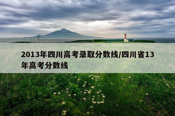 2013年四川高考录取分数线/四川省13年高考分数线