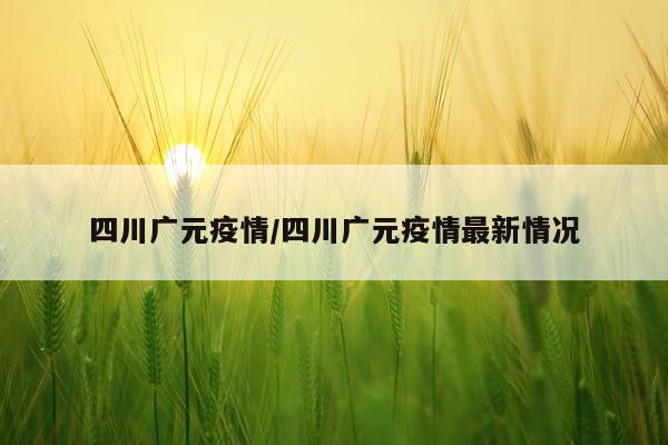 四川广元疫情/四川广元疫情最新情况