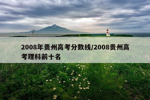 2008年贵州高考分数线/2008贵州高考理科前十名
