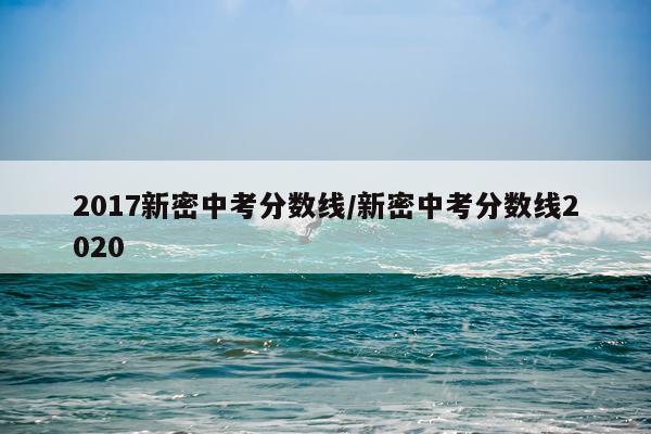 2017新密中考分数线/新密中考分数线2020