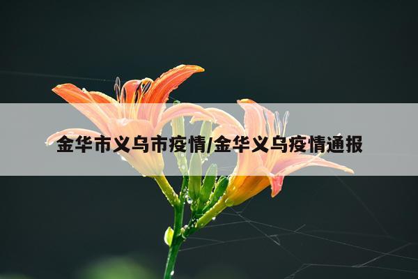 金华市义乌市疫情/金华义乌疫情通报