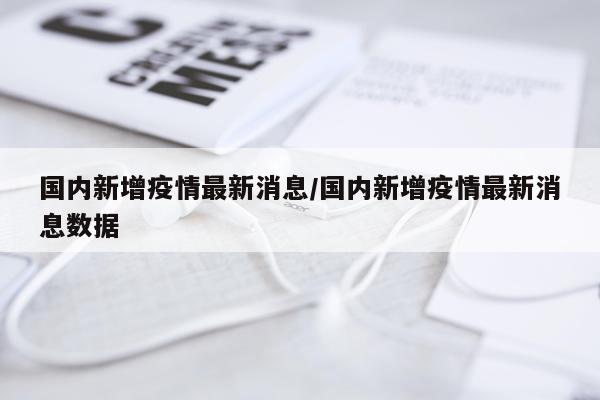 国内新增疫情最新消息/国内新增疫情最新消息数据