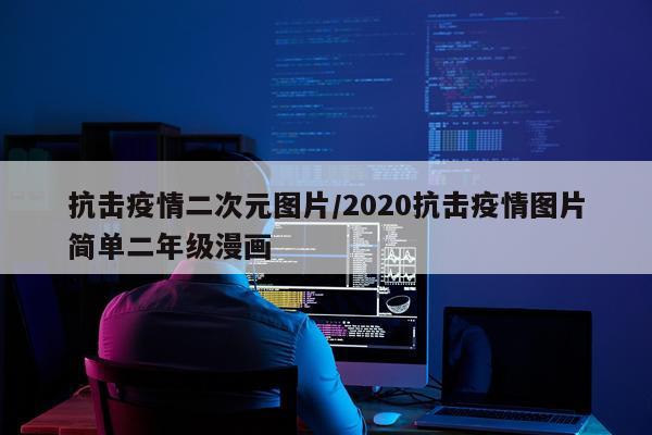 抗击疫情二次元图片/2020抗击疫情图片简单二年级漫画