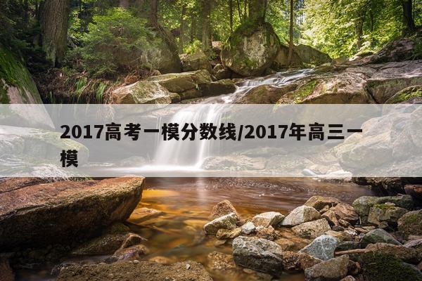 2017高考一模分数线/2017年高三一模