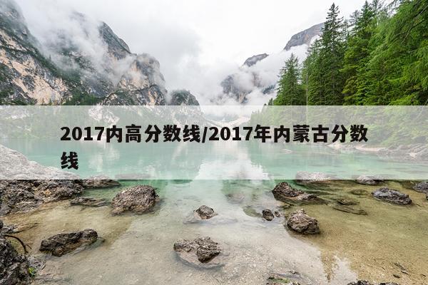 2017内高分数线/2017年内蒙古分数线