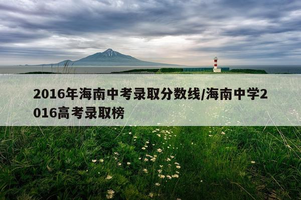 2016年海南中考录取分数线/海南中学2016高考录取榜