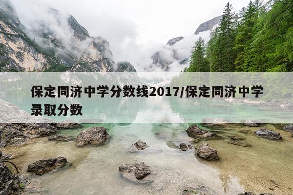 保定同济中学分数线2017/保定同济中学录取分数