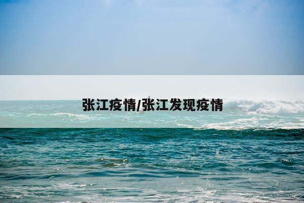 张江疫情/张江发现疫情