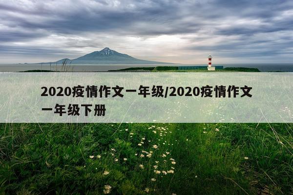 2020疫情作文一年级/2020疫情作文一年级下册