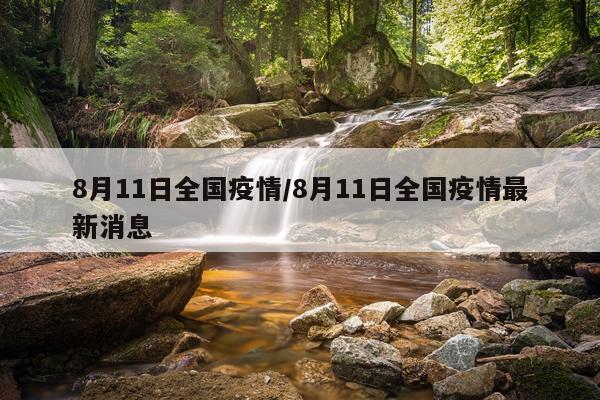 8月11日全国疫情/8月11日全国疫情最新消息
