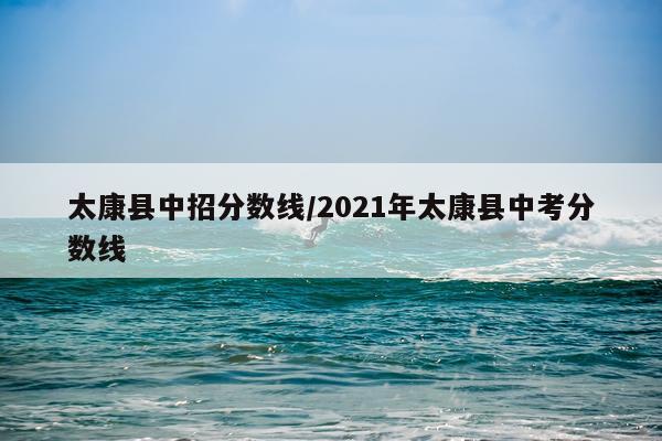 太康县中招分数线/2021年太康县中考分数线