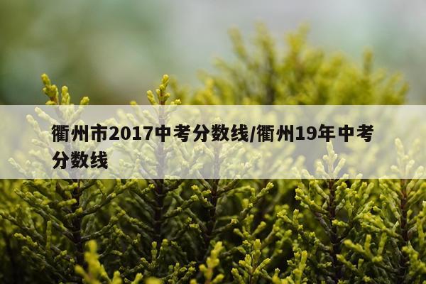 衢州市2017中考分数线/衢州19年中考分数线
