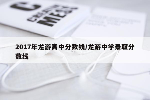2017年龙游高中分数线/龙游中学录取分数线