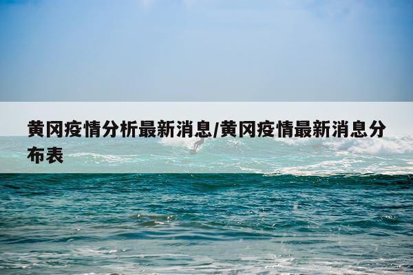 黄冈疫情分析最新消息/黄冈疫情最新消息分布表