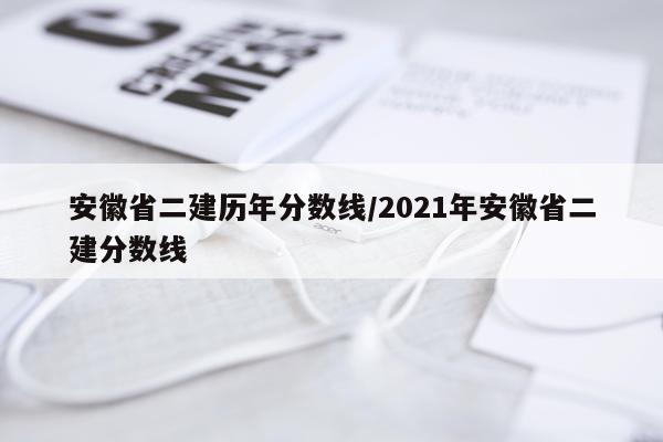 安徽省二建历年分数线/2021年安徽省二建分数线