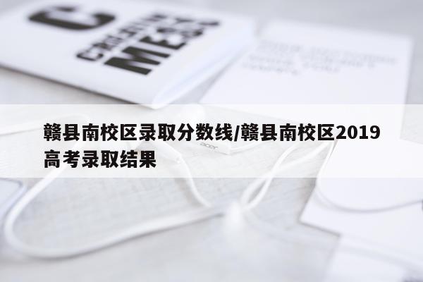 赣县南校区录取分数线/赣县南校区2019高考录取结果