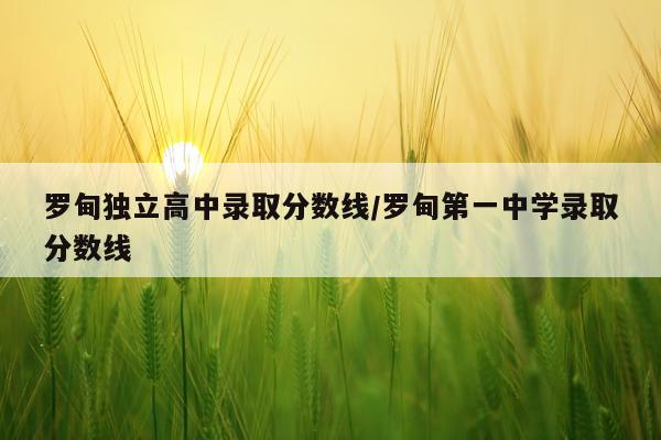 罗甸独立高中录取分数线/罗甸第一中学录取分数线