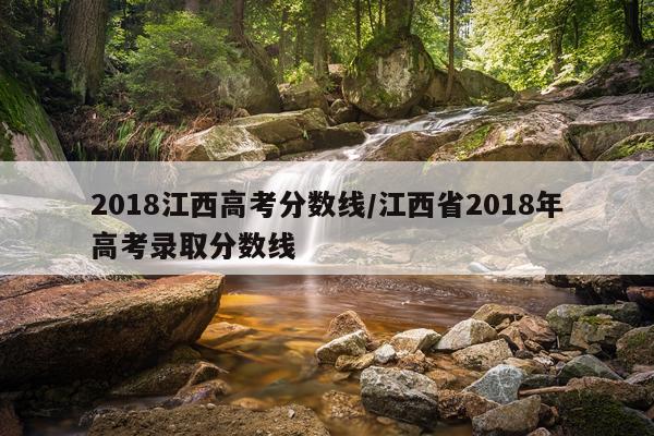 2018江西高考分数线/江西省2018年高考录取分数线