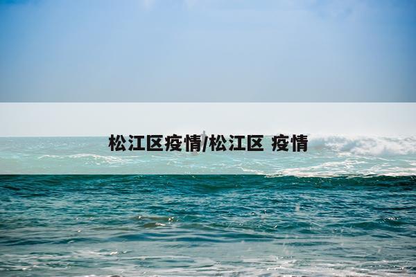 松江区疫情/松江区 疫情