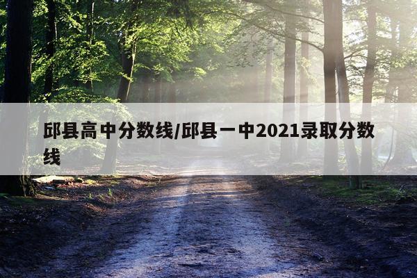 邱县高中分数线/邱县一中2021录取分数线
