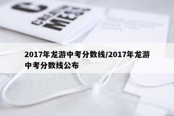 2017年龙游中考分数线/2017年龙游中考分数线公布