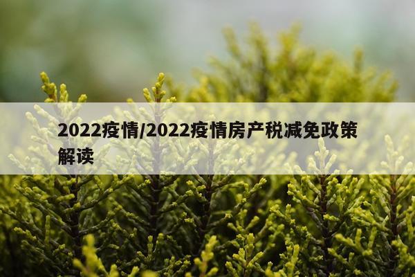 2022疫情/2022疫情房产税减免政策解读