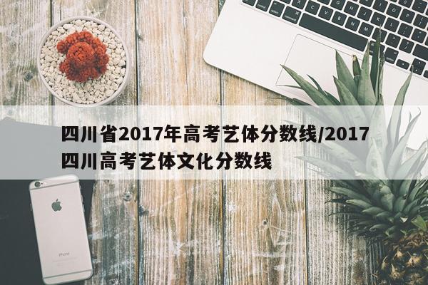 四川省2017年高考艺体分数线/2017四川高考艺体文化分数线