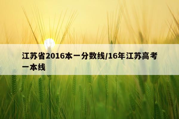 江苏省2016本一分数线/16年江苏高考一本线