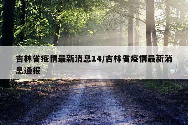 吉林省疫情最新消息14/吉林省疫情最新消息通报
