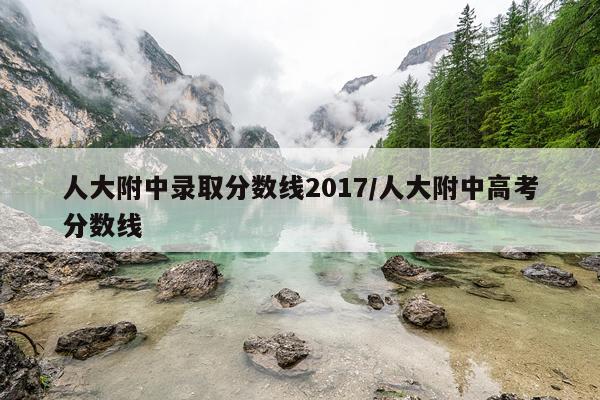人大附中录取分数线2017/人大附中高考分数线