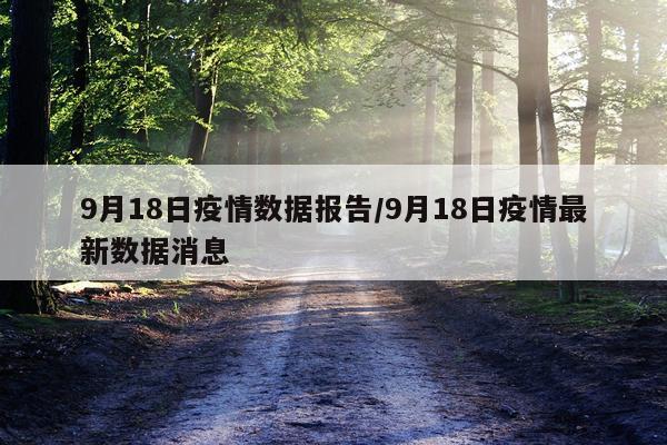 9月18日疫情数据报告/9月18日疫情最新数据消息