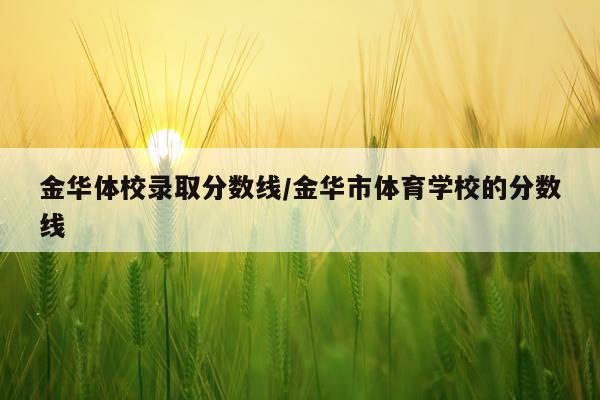 金华体校录取分数线/金华市体育学校的分数线