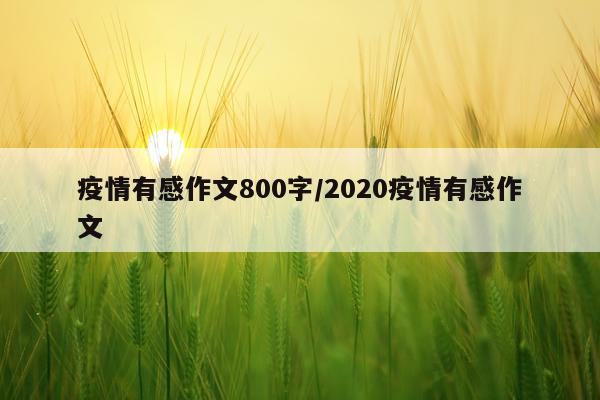 疫情有感作文800字/2020疫情有感作文