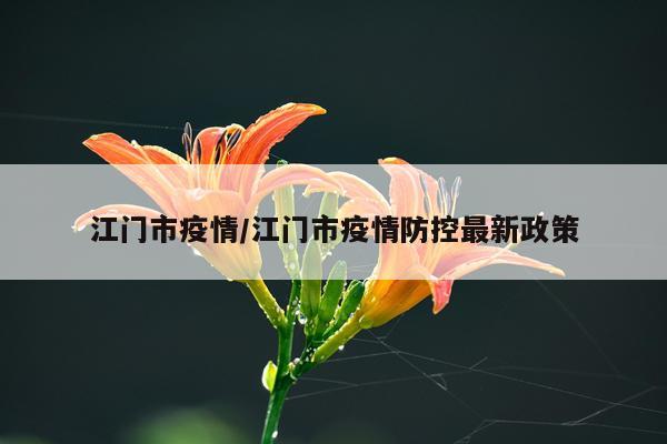 江门市疫情/江门市疫情防控最新政策